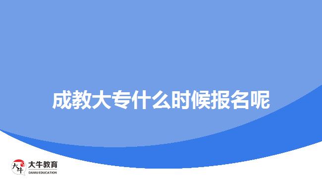 成教大專什么時候報名呢