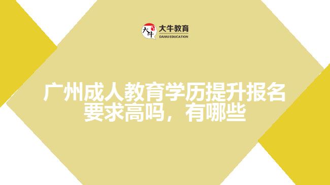 廣州成人教育學(xué)歷提升報(bào)名要求高嗎，有哪些