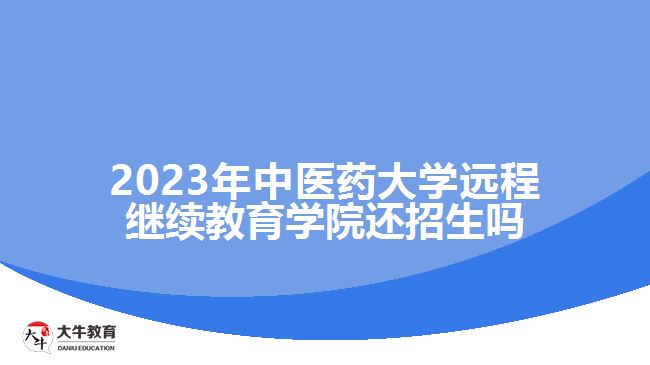 2023年中醫(yī)藥大學(xué)遠程繼續(xù)教育學(xué)院還招生嗎