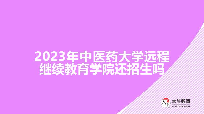 2023年中醫(yī)藥大學(xué)遠程繼續(xù)教育學(xué)院還招生嗎