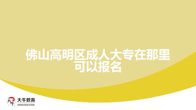 佛山高明區(qū)成人大專在那里可以報(bào)名