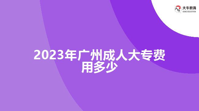 2023年廣州成人大專費用多少