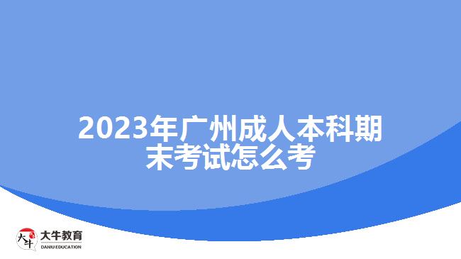 2023年廣州成人本科期末考試怎么考