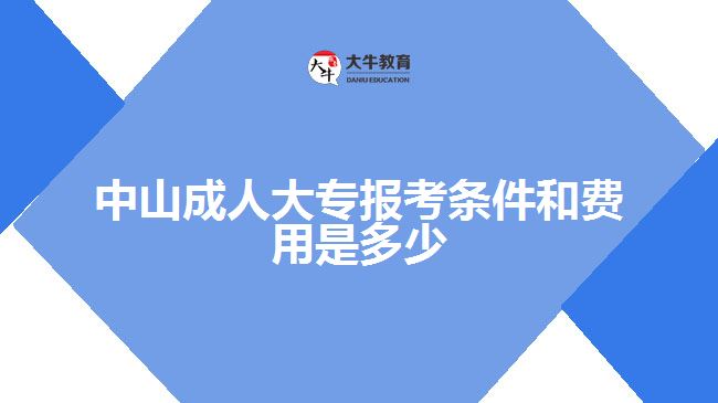 中山成人大專報(bào)考條件和費(fèi)用是多少