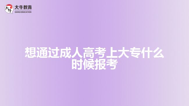 想通過成人高考上大專什么時(shí)候報(bào)考