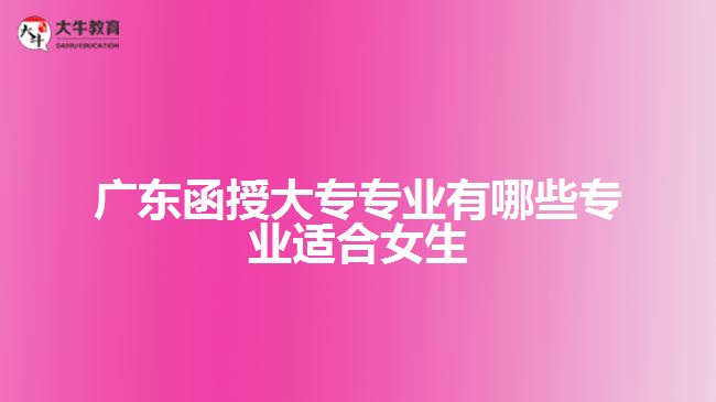 廣東函授大專專業(yè)有哪些專業(yè)適合女生