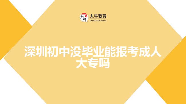 深圳初中沒畢業(yè)能報(bào)考成人大專嗎