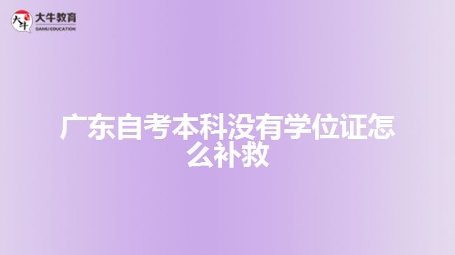 廣東自考本科沒(méi)有學(xué)位證怎么補(bǔ)救