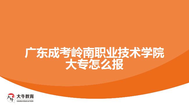 廣東成考嶺南職業(yè)技術學院大專怎么報