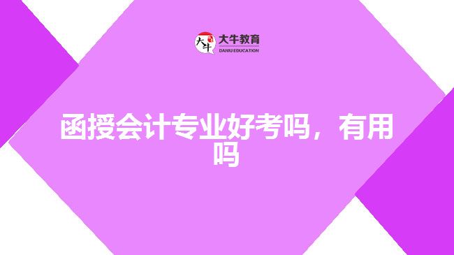 函授會計專業(yè)好考嗎，有用嗎