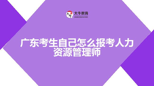 廣東考生自己怎么報考人力資源管理師