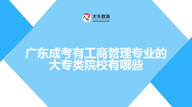 廣東成考有工商管理專業(yè)的大專類院校有哪些