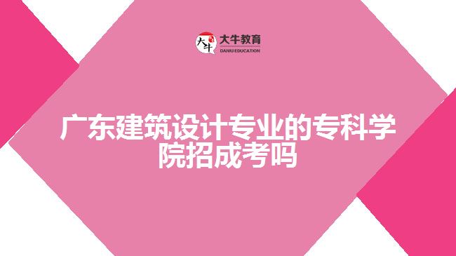 廣東建筑設(shè)計專業(yè)的?？茖W(xué)院招成考嗎