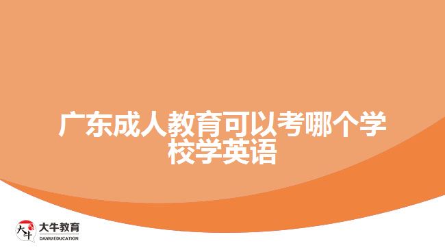 廣東成人教育可以考哪個(gè)學(xué)校學(xué)英語(yǔ)