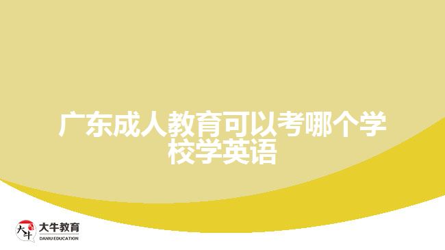 廣東成人教育可以考哪個學(xué)校學(xué)英語