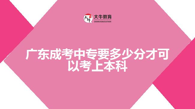 廣東成考中專要多少分才可以考上本科