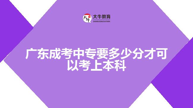 廣東成考中專要多少分才可以考上本科