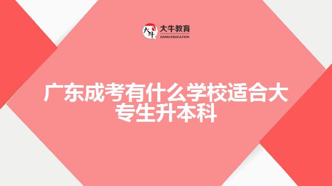 廣東成考有什么學(xué)校適合大專生升本科