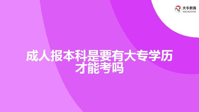 成人報(bào)本科是要有大專學(xué)歷才能考嗎