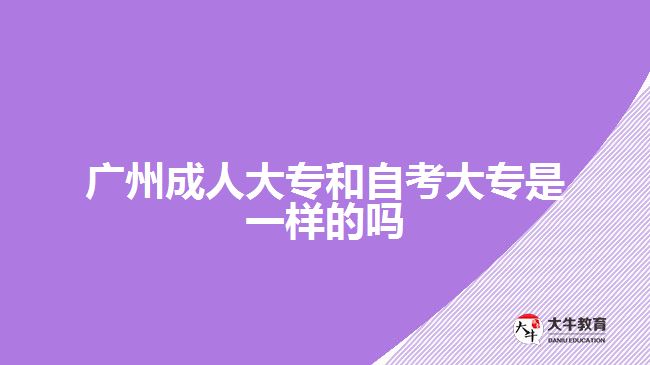 廣州成人大專和自考大專是一樣的嗎