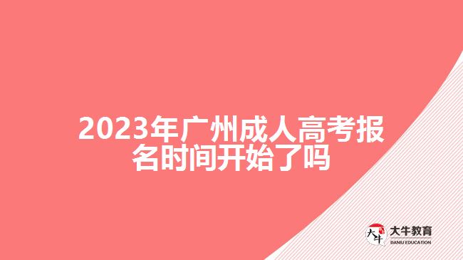 2023年廣州成人高考報(bào)名時(shí)間開始了嗎