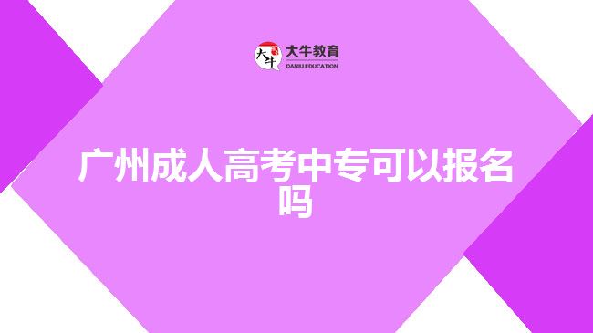 廣州成人高考中專(zhuān)可以報(bào)名嗎