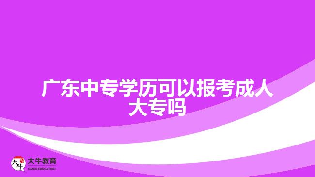 廣東中專學歷可以報考成人大專嗎