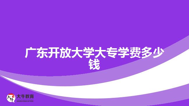 廣東開放大學(xué)大專學(xué)費多少錢