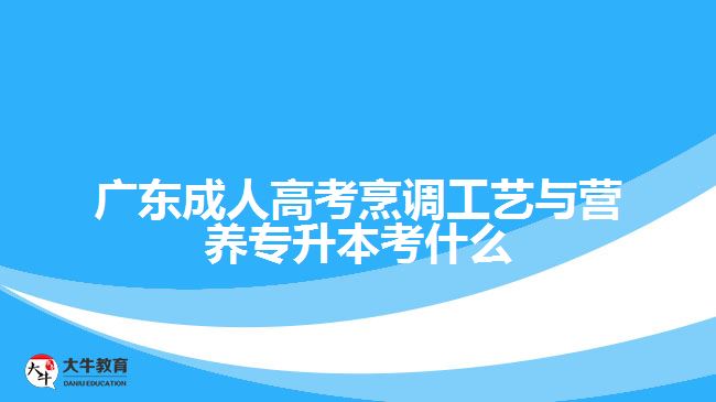 廣東成人高考烹調(diào)工藝與營養(yǎng)專升本考什么