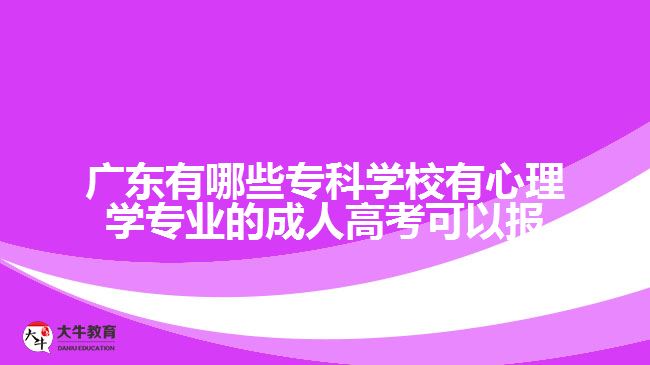 廣東有哪些專科學校有心理學專業(yè)的成人高考可以報