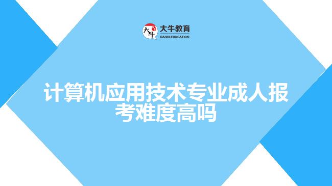 計算機應用技術專業(yè)成人報考難度高嗎