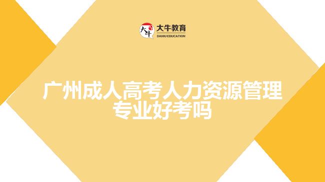 廣州成人高考人力資源管理專(zhuān)業(yè)好考嗎