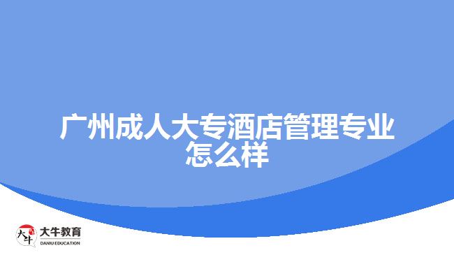 廣州成人大專酒店管理專業(yè)怎么樣