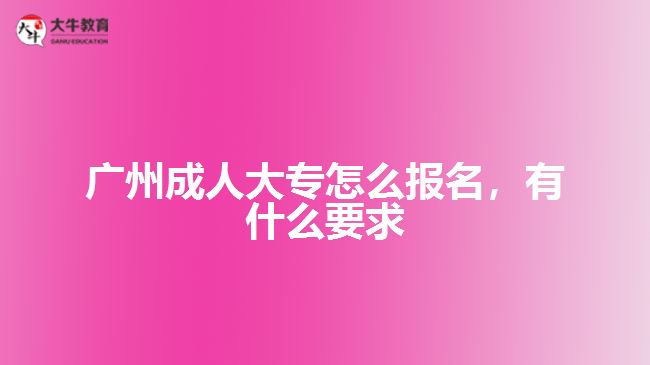 廣州成人大專怎么報(bào)名，有什么要求