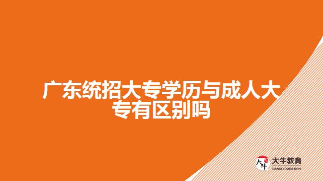 廣東統(tǒng)招大專學(xué)歷與成人大專有區(qū)別嗎