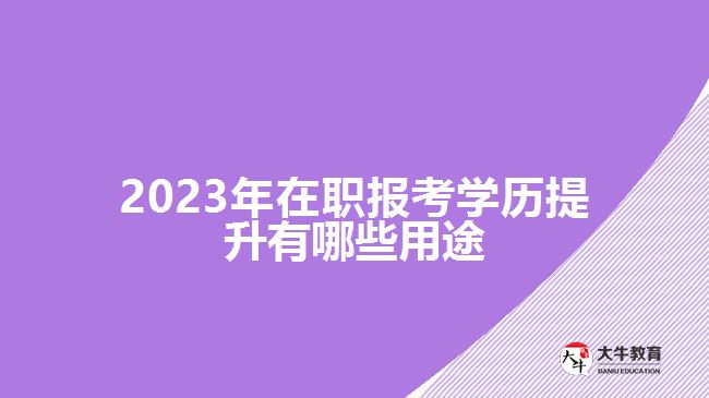 2023年在職報(bào)考學(xué)歷提升有哪些用途