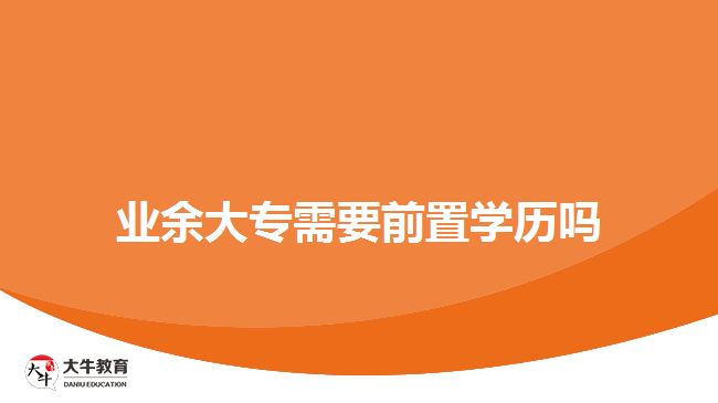 業(yè)余大專需要前置學歷嗎