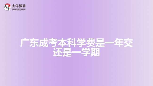 廣東成考本科學(xué)費(fèi)是一年交還是一學(xué)期