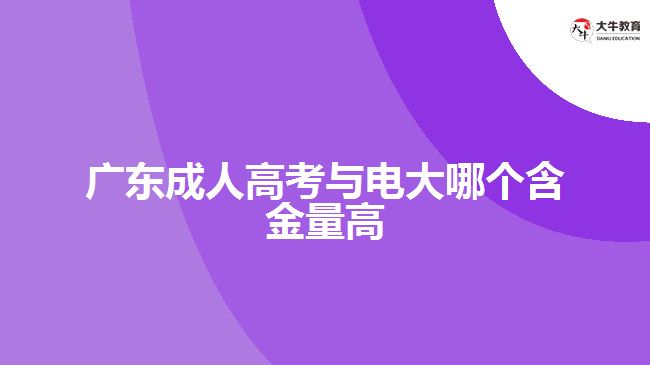 廣東成人高考與電大哪個(gè)含金量高