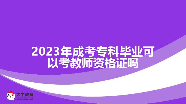 2023年成考?？飘厴I(yè)可以考教師資格證嗎