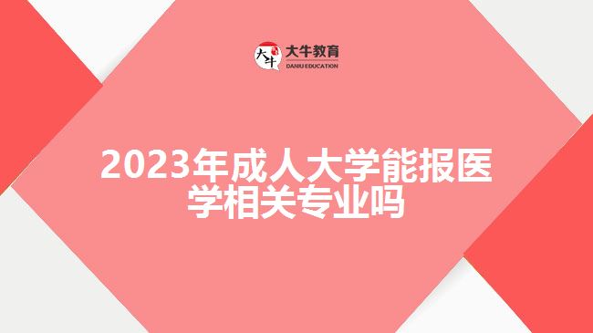 2023年成人大學能報醫(yī)學相關專業(yè)嗎