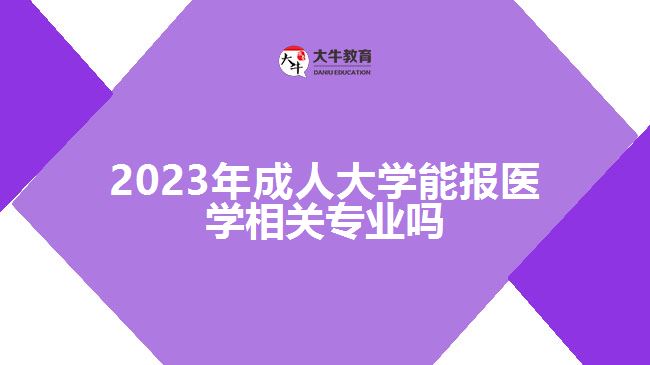 2023年成人大學能報醫(yī)學相關專業(yè)嗎