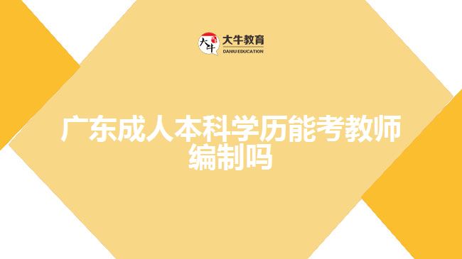 廣東成人本科學(xué)歷能考教師編制嗎