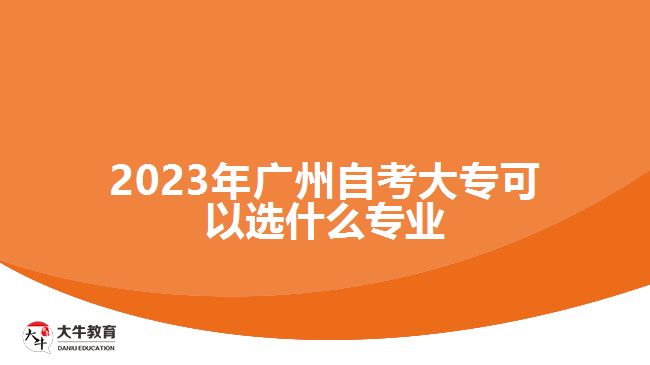 2023年廣州自考大?？梢赃x什么專業(yè)