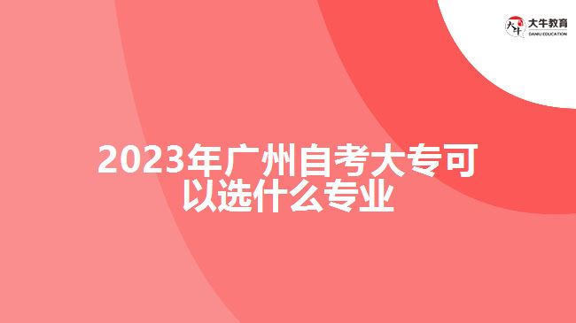 2023年廣州自考大?？梢赃x什么專業(yè)