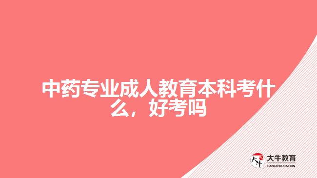 中藥專業(yè)成人教育本科考什么，好考嗎