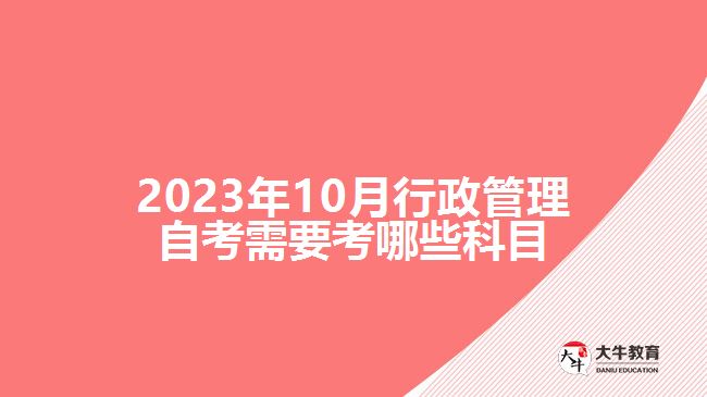 2023年10月行政管理自考需要考哪些科目