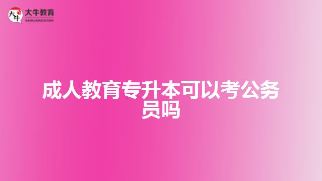 成人教育專升本可以考公務(wù)員嗎