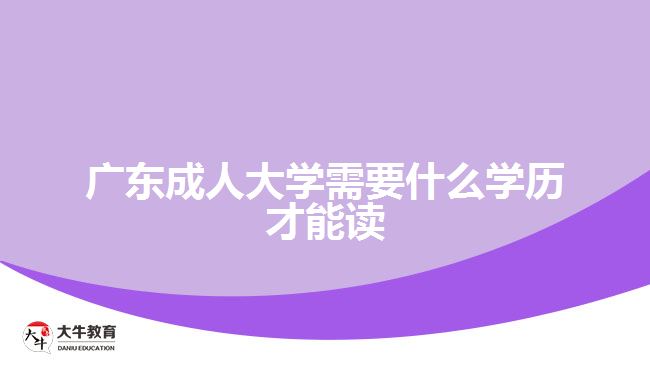 廣東成人大學(xué)需要什么學(xué)歷才能讀