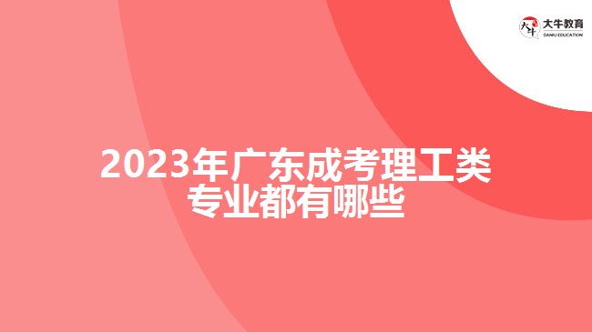 2023年廣東成考理工類(lèi)專(zhuān)業(yè)都有哪些